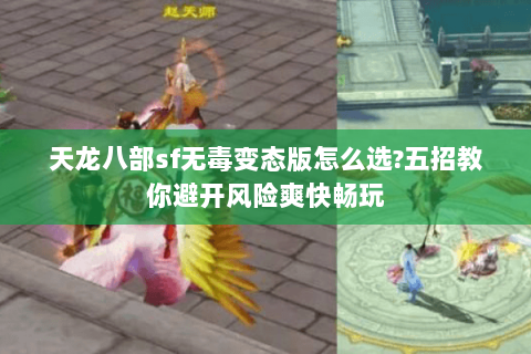 天龙八部sf无毒变态版怎么选?五招教你避开风险爽快畅玩