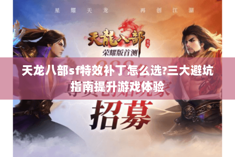 天龙八部sf特效补丁怎么选?三大避坑指南提升游戏体验