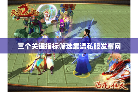 三个关键指标筛选靠谱私服发布网 三个关键指标筛选靠谱私服发布网