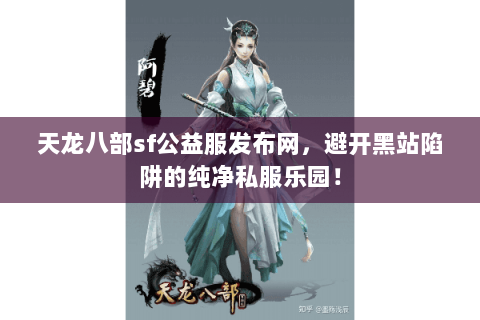天龙八部sf公益服发布网,避开黑站陷阱的纯净私服乐园! 天龙八部sf公益服发布网,避开黑站陷阱的纯净私服乐园!