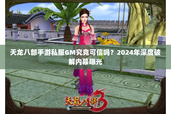 天龙八部手游私服GM究竟可信吗?2024年深度破解内幕曝光 天龙八部手游私服GM究竟可信吗?2024年深度破解内幕曝光