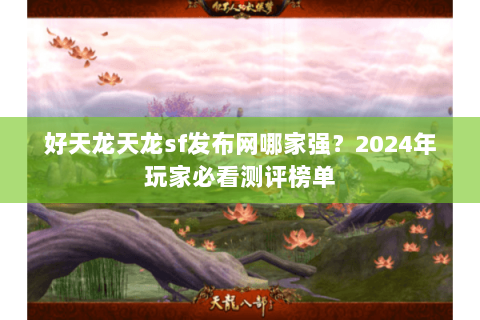 好天龙天龙sf发布网哪家强?2024年玩家必看测评榜单 好天龙天龙sf发布网哪家强?2024年玩家必看测评榜单