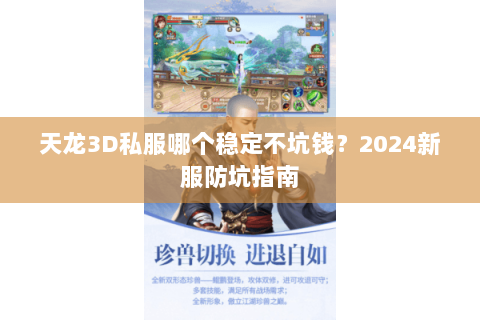 天龙3D私服哪个稳定不坑钱?2024新服防坑指南 天龙3D私服哪个稳定不坑钱?2024新服防坑指南