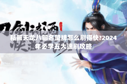 私服天龙八部名望牌怎么刷得快?2024年必学五大速刷攻略 私服天龙八部名望牌怎么刷得快?2024年必学五大速刷攻略