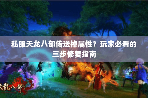 私服天龙八部传送掉属性?玩家必看的三步修复指南 私服天龙八部传送掉属性?玩家必看的三步修复指南