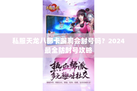 私服天龙八部卡漏洞会封号吗?2024最全防封号攻略 私服天龙八部卡漏洞会封号吗?2024最全防封号攻略