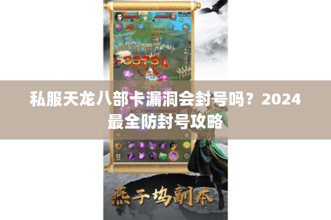私服天龙八部卡漏洞会封号吗?2024最全防封号攻略 私服天龙八部卡漏洞会封号吗?2024最全防封号攻略