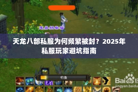 天龙八部私服为何频繁被封?2025年私服玩家避坑指南 天龙八部私服为何频繁被封?2025年私服玩家避坑指南