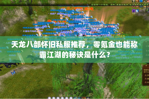 天龙八部怀旧私服推荐,零氪金也能称霸江湖的秘诀是什么? 天龙八部怀旧私服推荐,零氪金也能称霸江湖的秘诀是什么?