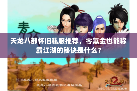 天龙八部怀旧私服推荐,零氪金也能称霸江湖的秘诀是什么? 天龙八部怀旧私服推荐,零氪金也能称霸江湖的秘诀是什么?