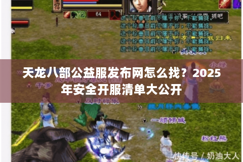天龙八部公益服发布网怎么找?2025年安全开服清单大公开 天龙八部公益服发布网怎么找?2025年安全开服清单大公开
