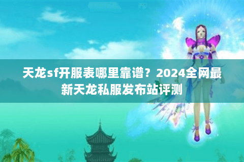 天龙sf开服表哪里靠谱?2024全网最新天龙私服发布站评测 天龙sf开服表哪里靠谱?2024全网最新天龙私服发布站评测