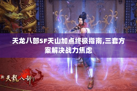 天龙八部SF天山加点终极指南,三套方案解决战力焦虑 天龙八部SF天山加点终极指南,三套方案解决战力焦虑