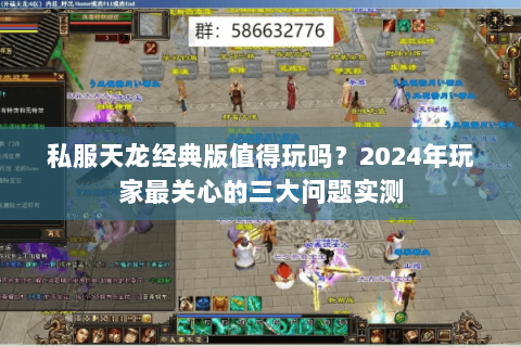 私服天龙经典版值得玩吗?2024年玩家最关心的三大问题实测 私服天龙经典版值得玩吗?2024年玩家最关心的三大问题实测