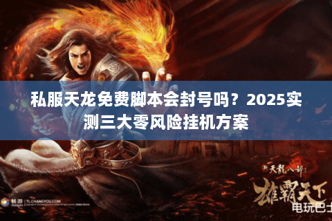 私服天龙免费脚本会封号吗?2025实测三大零风险挂机方案 私服天龙免费脚本会封号吗?2025实测三大零风险挂机方案