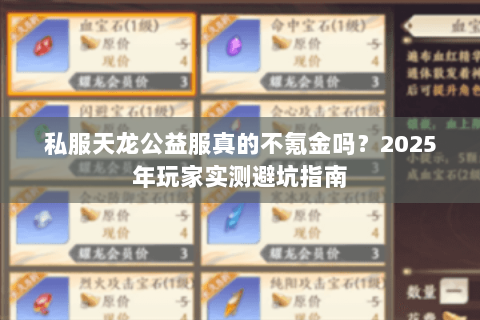 私服天龙公益服真的不氪金吗?2025年玩家实测避坑指南 私服天龙公益服真的不氪金吗?2025年玩家实测避坑指南