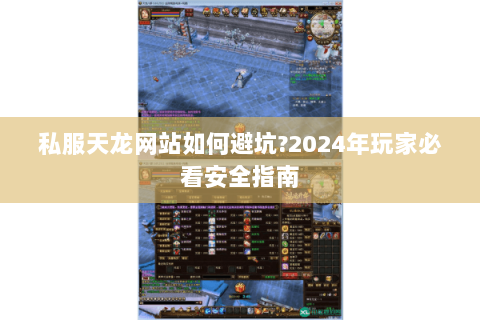 私服天龙网站如何避坑?2024年玩家必看安全指南 私服天龙网站如何避坑?2024年玩家必看安全指南