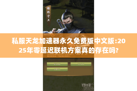 私服天龙加速器永久免费版中文版:2025年零延迟联机方案真的存在吗? 私服天龙加速器永久免费版中文版:2025年零延迟联机方案真的存在吗?