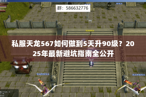 私服天龙567如何做到5天升90级?2025年最新避坑指南全公开 私服天龙567如何做到5天升90级?2025年最新避坑指南全公开