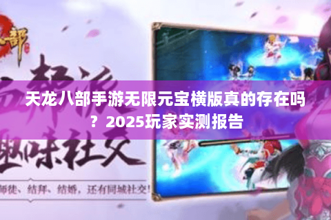 天龙八部手游无限元宝横版真的存在吗?2025玩家实测报告 天龙八部手游无限元宝横版真的存在吗?2025玩家实测报告