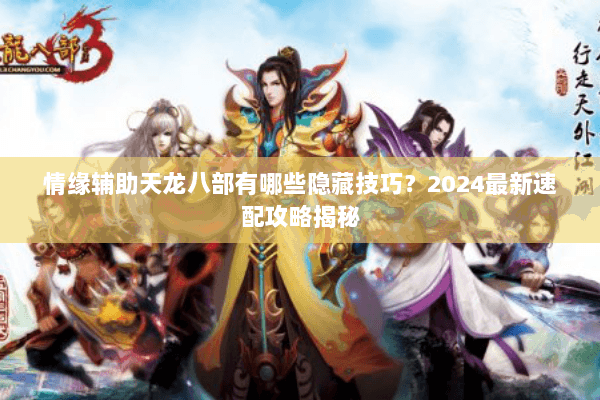 情缘辅助天龙八部有哪些隐藏技巧?2024最新速配攻略揭秘 情缘辅助天龙八部有哪些隐藏技巧?2024最新速配攻略揭秘