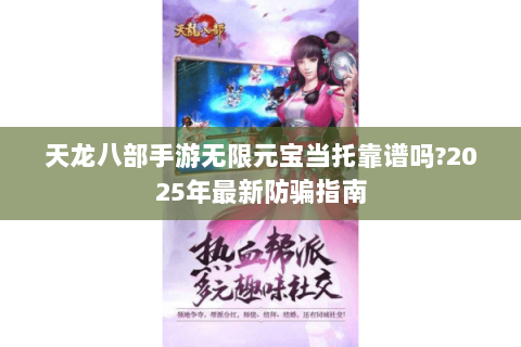 天龙八部手游无限元宝当托靠谱吗?2025年最新防骗指南 天龙八部手游无限元宝当托靠谱吗?2025年最新防骗指南