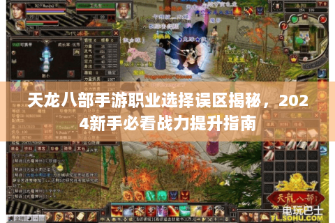 天龙八部手游职业选择误区揭秘,2024新手必看战力提升指南 天龙八部手游职业选择误区揭秘,2024新手必看战力提升指南