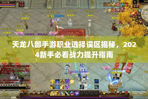 天龙八部手游职业选择误区揭秘,2024新手必看战力提升指南 天龙八部手游职业选择误区揭秘,2024新手必看战力提升指南