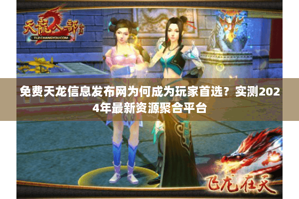 免费天龙信息发布网为何成为玩家首选？实测2024年最新资源聚合平台