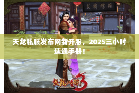 天龙私服发布网新开服,2025三小时速通手册! 天龙私服发布网新开服,2025三小时速通手册!