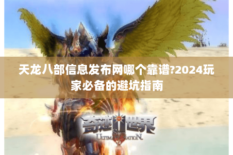 天龙八部信息发布网哪个靠谱?2024玩家必备的避坑指南