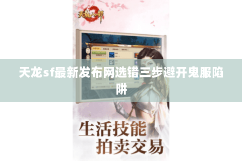 天龙sf最新发布网选错三步避开鬼服陷阱