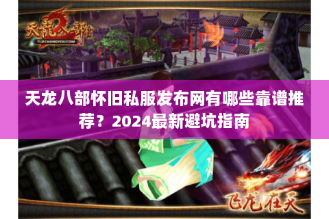 天龙八部怀旧私服发布网有哪些靠谱推荐？2024最新避坑指南