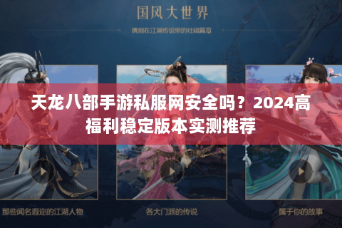 天龙八部手游私服网安全吗?2024高福利稳定版本实测推荐 天龙八部手游私服网安全吗?2024高福利稳定版本实测推荐