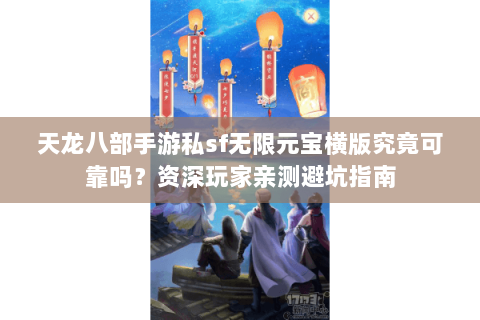 天龙八部手游私sf无限元宝横版究竟可靠吗?资深玩家亲测避坑指南 天龙八部手游私sf无限元宝横版究竟可靠吗?资深玩家亲测避坑指南