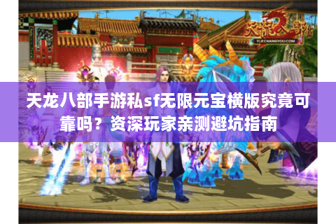 天龙八部手游私sf无限元宝横版究竟可靠吗?资深玩家亲测避坑指南 天龙八部手游私sf无限元宝横版究竟可靠吗?资深玩家亲测避坑指南