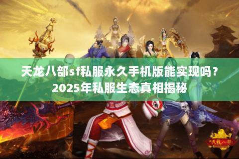 天龙八部sf私服永久手机版能实现吗?2025年私服生态真相揭秘 天龙八部sf私服永久手机版能实现吗?2025年私服生态真相揭秘