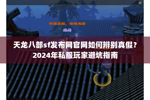 天龙八部sf发布网官网如何辨别真假?2024年私服玩家避坑指南 天龙八部sf发布网官网如何辨别真假?2024年私服玩家避坑指南