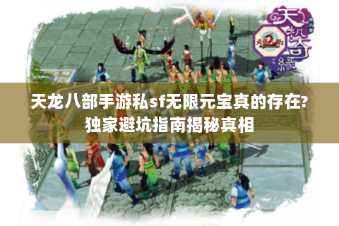 天龙八部手游私sf无限元宝真的存在?独家避坑指南揭秘真相 天龙八部手游私sf无限元宝真的存在?独家避坑指南揭秘真相