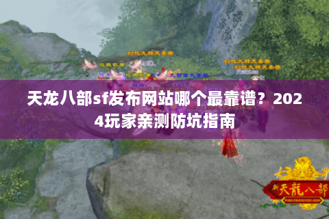 天龙八部sf发布网站哪个最靠谱?2024玩家亲测防坑指南 天龙八部sf发布网站哪个最靠谱?2024玩家亲测防坑指南