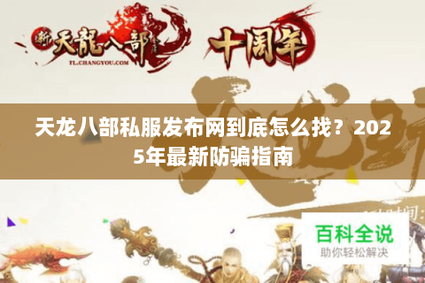 天龙八部私服发布网到底怎么找?2025年最新防骗指南 天龙八部私服发布网到底怎么找?2025年最新防骗指南