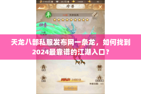 天龙八部私服发布网一条龙,如何找到2024最靠谱的江湖入口? 天龙八部私服发布网一条龙,如何找到2024最靠谱的江湖入口?