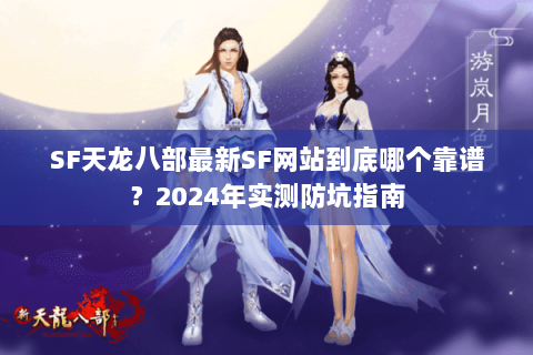 SF天龙八部最新SF网站到底哪个靠谱?2024年实测防坑指南 SF天龙八部最新SF网站到底哪个靠谱?2024年实测防坑指南