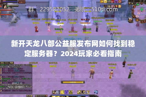 新开天龙八部公益服发布网如何找到稳定服务器?2024玩家必看指南 新开天龙八部公益服发布网如何找到稳定服务器?2024玩家必看指南