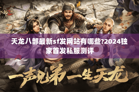 天龙八部最新sf发网站有哪些?2024独家首发私服测评 天龙八部最新sf发网站有哪些?2024独家首发私服测评