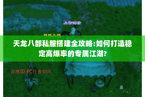 天龙八部私服搭建全攻略:如何打造稳定高爆率的专属江湖? 天龙八部私服搭建全攻略:如何打造稳定高爆率的专属江湖?