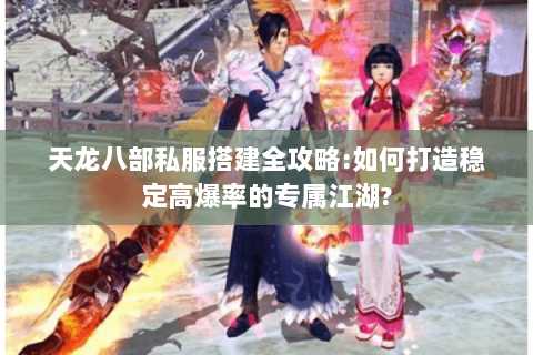 天龙八部私服搭建全攻略:如何打造稳定高爆率的专属江湖? 天龙八部私服搭建全攻略:如何打造稳定高爆率的专属江湖?