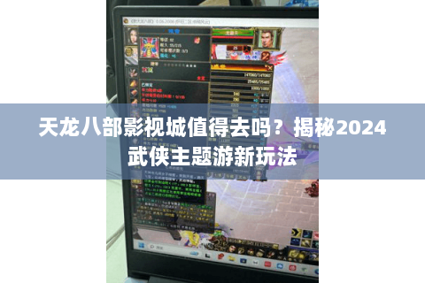 天龙八部影视城值得去吗？揭秘2024武侠主题游新玩法