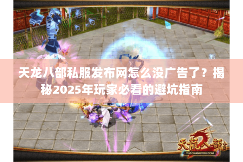 天龙八部私服发布网怎么没广告了？揭秘2025年玩家必看的避坑指南