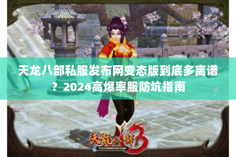 天龙八部私服发布网变态版到底多离谱?2024高爆率服防坑指南 天龙八部私服发布网变态版到底多离谱?2024高爆率服防坑指南